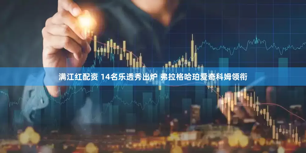 满江红配资 14名乐透秀出炉 弗拉格哈珀爱奇科姆领衔