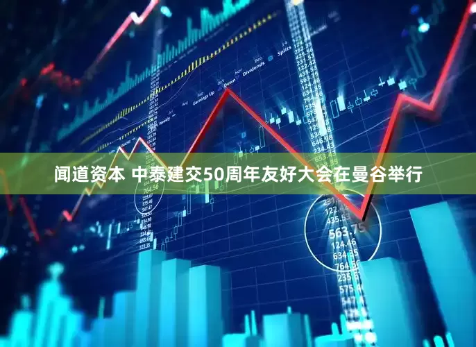闻道资本 中泰建交50周年友好大会在曼谷举行