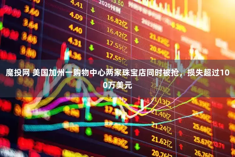 魔投网 美国加州一购物中心两家珠宝店同时被抢，损失超过100万美元