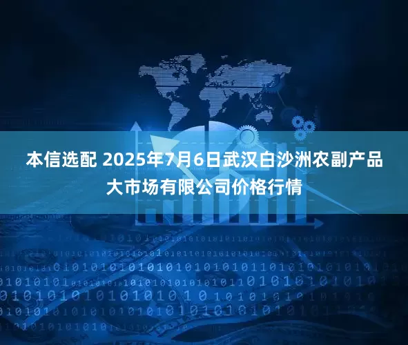 本信选配 2025年7月6日武汉白沙洲农副产品大市场有限公司价格行情