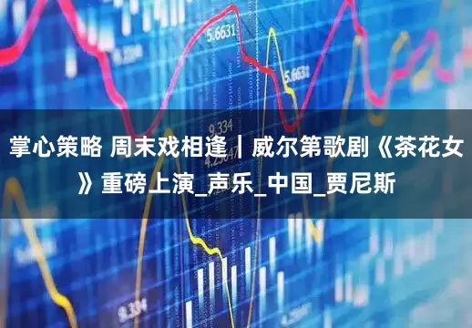 掌心策略 周末戏相逢｜威尔第歌剧《茶花女》重磅上演_声乐_中国_贾尼斯