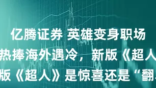 亿腾证券 英雄变身职场新人，北美热捧海外遇冷，新版《超人》是惊喜还是“翻车”？