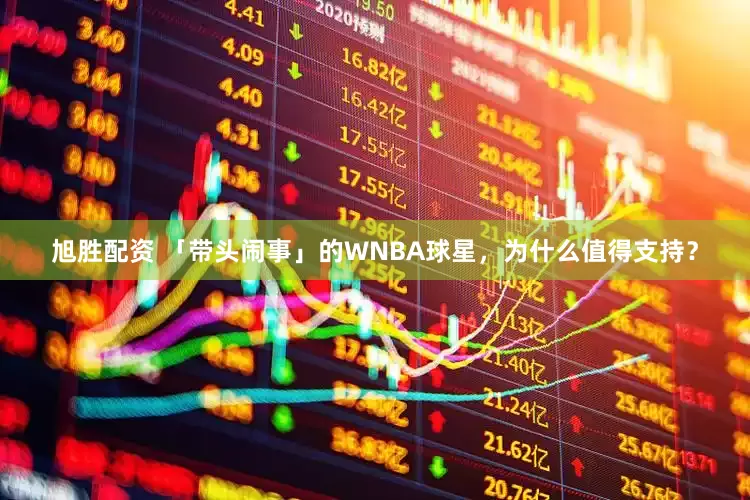 旭胜配资 「带头闹事」的WNBA球星，为什么值得支持？