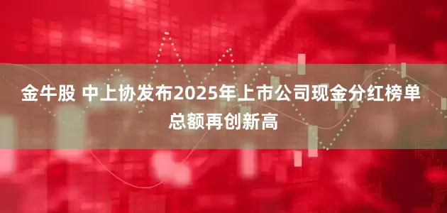 金牛股 中上协发布2025年上市公司现金分红榜单 总额再创新高