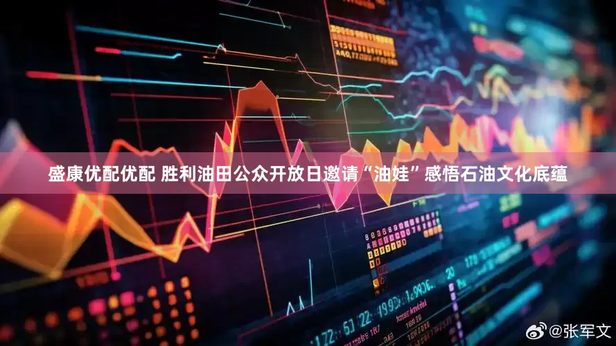 盛康优配优配 胜利油田公众开放日邀请“油娃”感悟石油文化底蕴