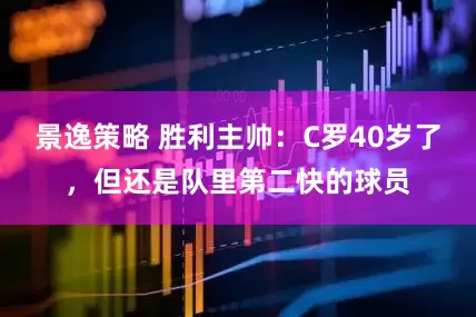 景逸策略 胜利主帅：C罗40岁了，但还是队里第二快的球员